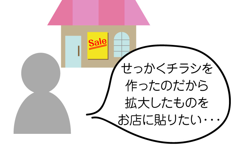 せっかくチラシを作ったのだから拡大したものをお店に貼りたい・・・